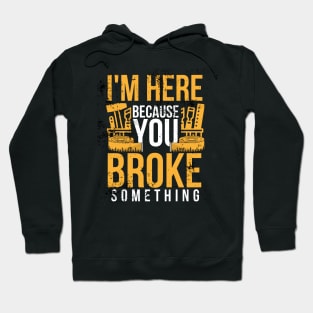 I'm here because you broke something sarcastic and funny Hoodie